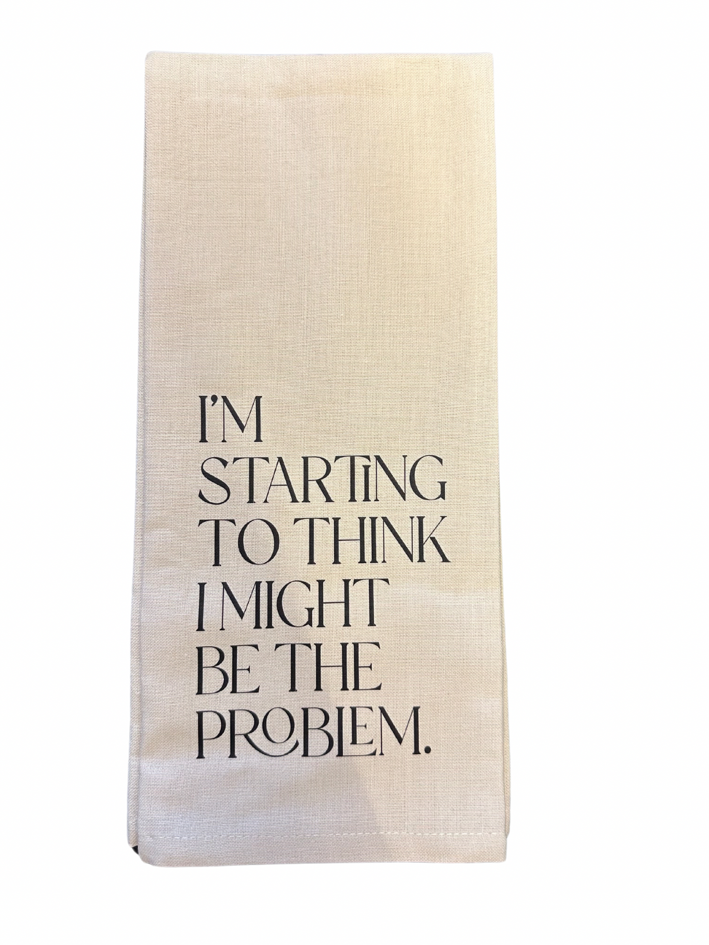 I'm Starting To Think I Might Be The Problem Tea Towel