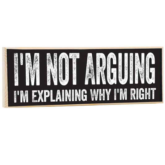 I'm Not Arguing, I'm Explaining Why I'm Right - Wooden Sign